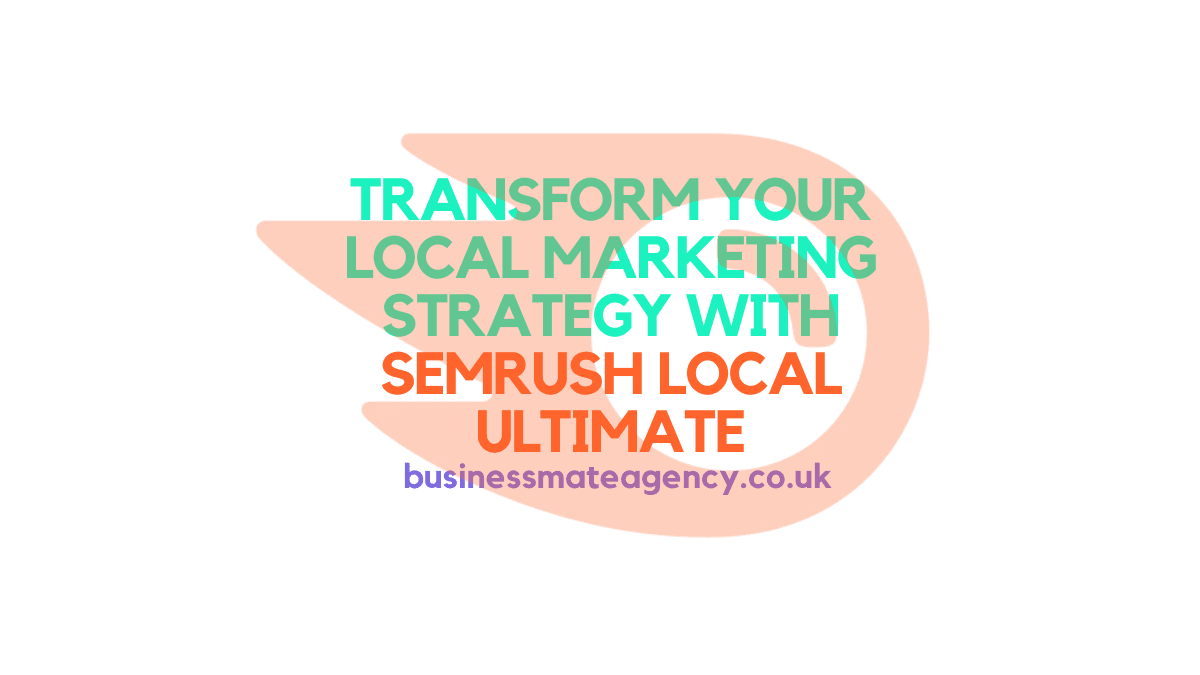 Transform Your Local Marketing Strategy with Semrush Local Ultimate and Business Mate