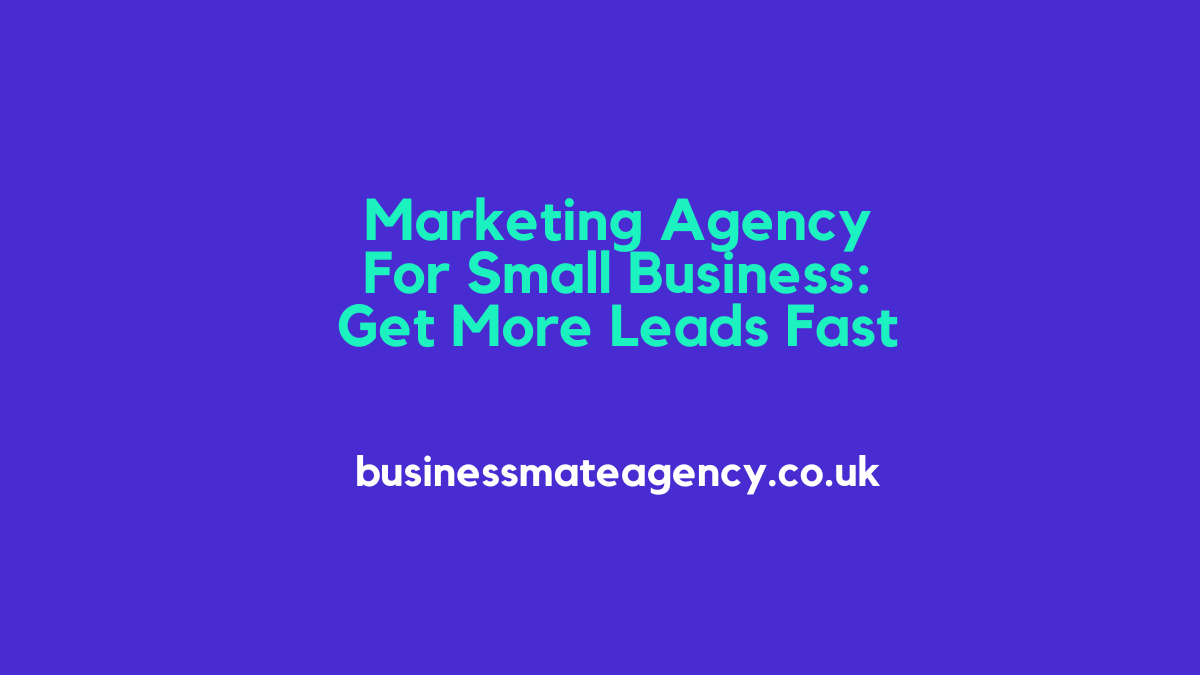 Marketing Agency For Small Business UK: Get More Leads Fast