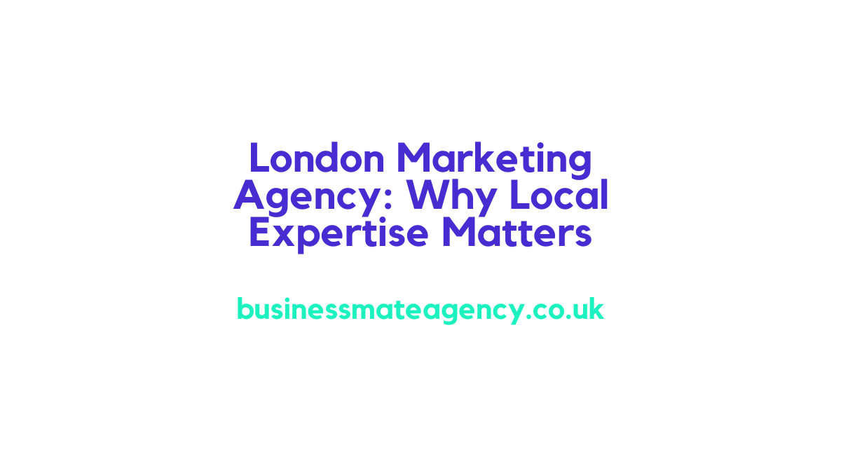 London Marketing Agency Why Local Expertise Matters