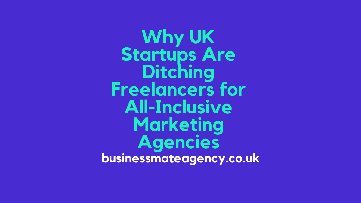 Why UK Startups Are Ditching Freelancers for All-Inclusive Marketing Agencies