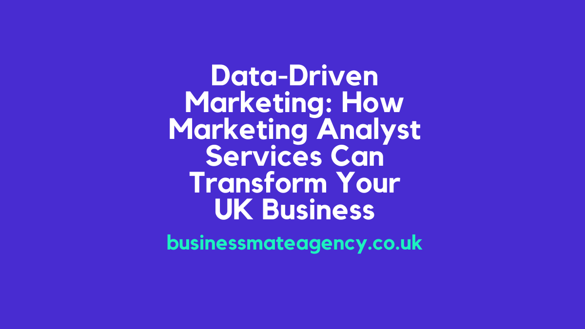 Data-Driven Marketing: How Marketing Analyst Services Can Transform Your UK Business
