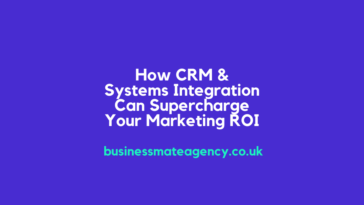 How CRM & Systems Integration Can Supercharge Your Marketing ROI