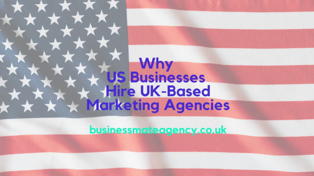 Why US Businesses Hire UK-Based Marketing Agencies