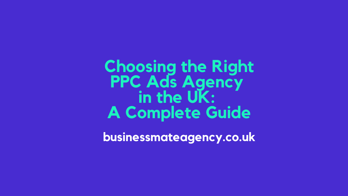 Choosing the Right PPC Ads Agency in the UK: A Complete Guide