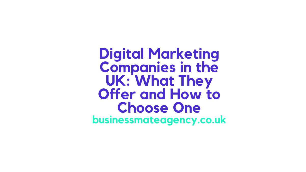 Digital Marketing Companies in the UK: What They Offer and How to Choose One