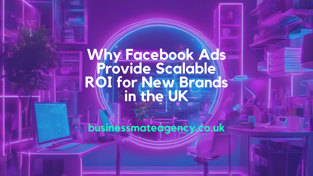 Why Facebook Ads Provide Scalable ROI for New Brands in the UK