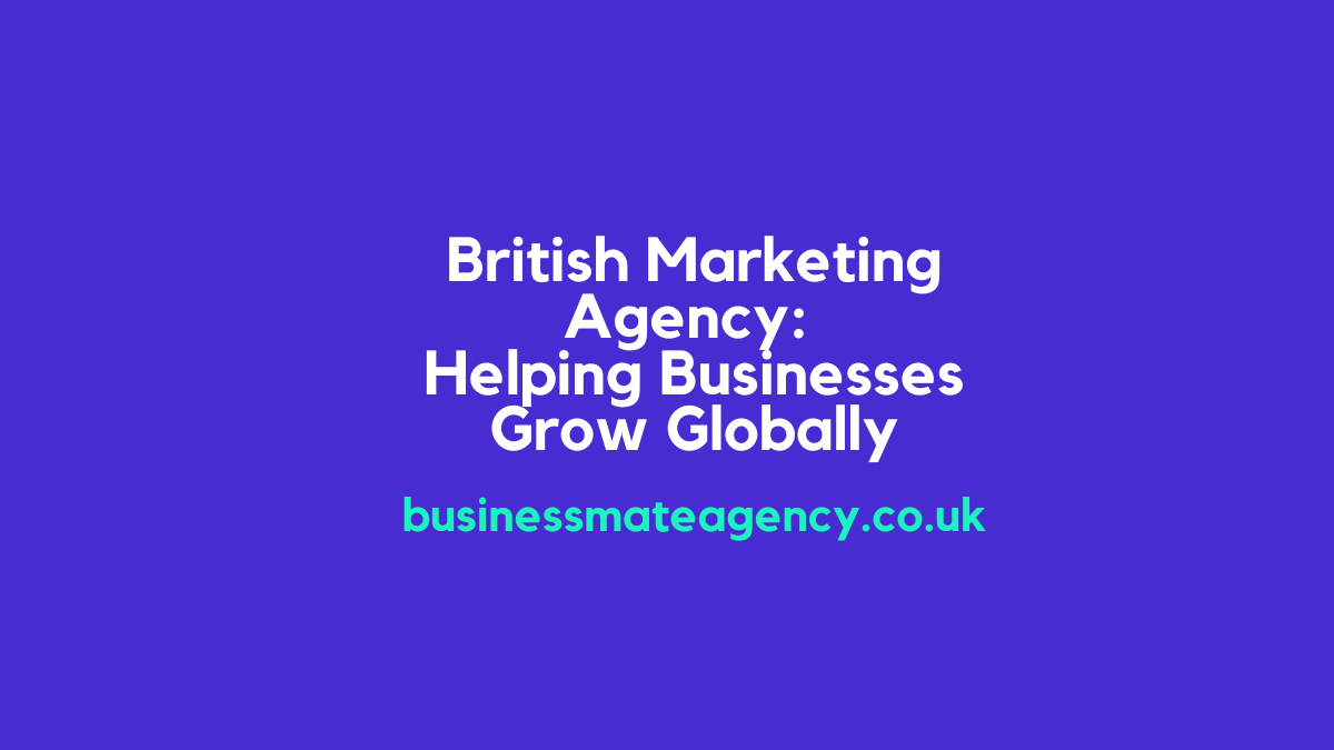 British Marketing Agency: Helping Businesses Grow Globally