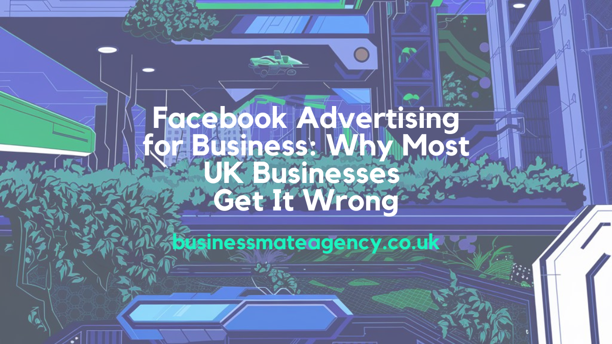 Facebook Advertising for Business: Why Most UK Businesses Get It Wrong