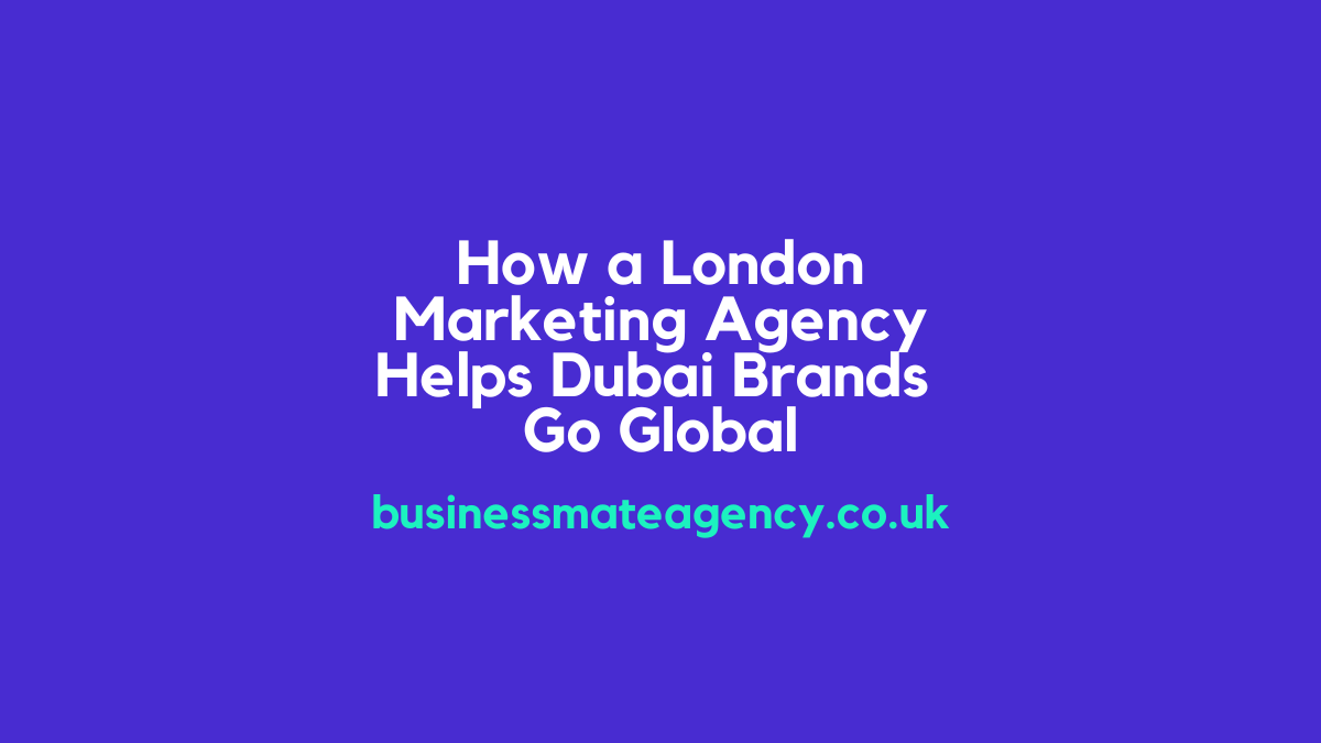 How a London Marketing Agency Helps Dubai Brands Go Global