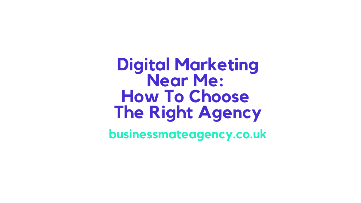 Digital Marketing Near Me: How To Choose The Right Agency