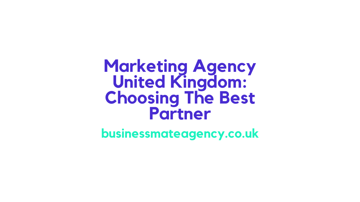 Marketing Agency United Kingdom: Choosing The Best Partner