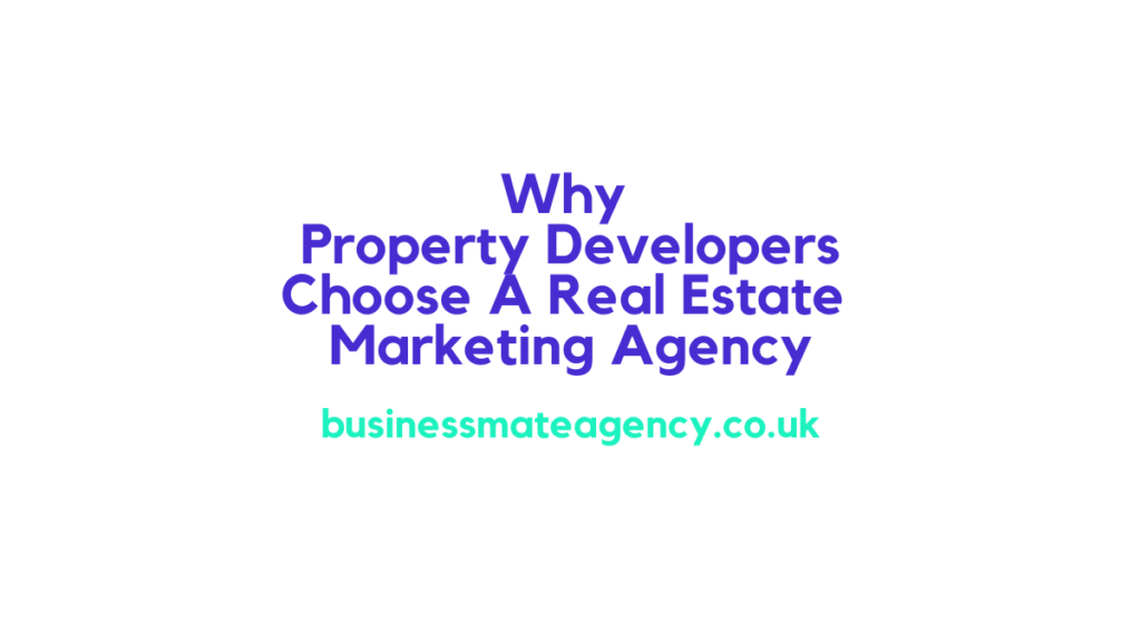 Why Property Developers Choose A Real Estate Marketing Agency