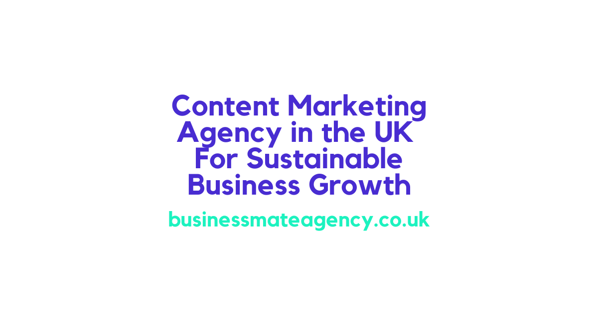 Content Marketing Agency UK For Sustainable Business Growth