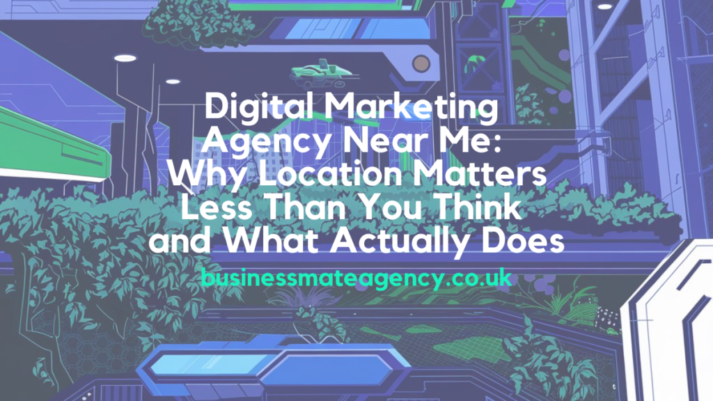 Digital Marketing Agency Near Me: Why Location Matters Less Than You Think and What Actually Does