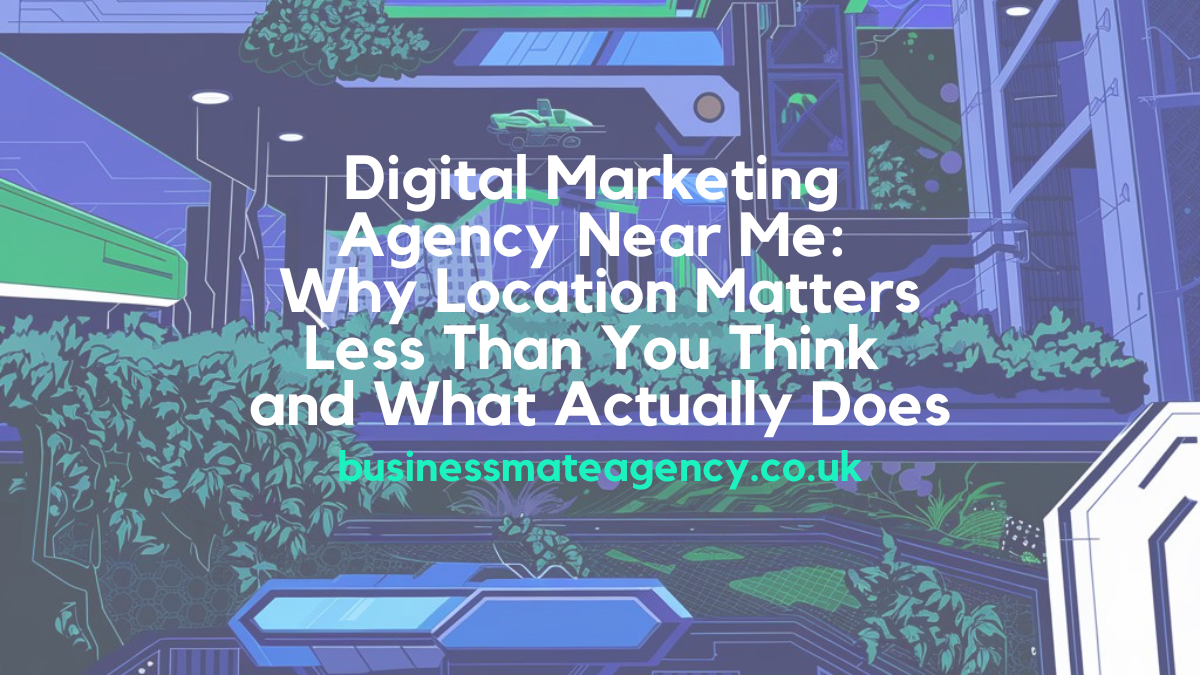 Digital Marketing Agency Near Me: Why Location Matters Less Than You Think and What Actually Does